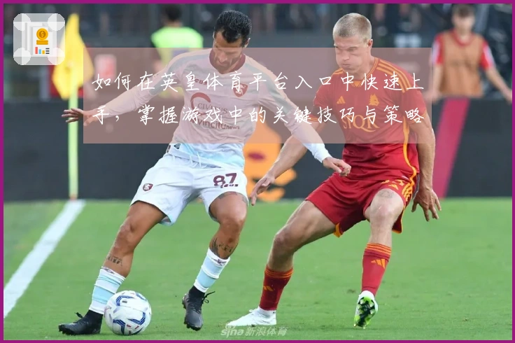 如何在英皇体育平台入口中快速上手，掌握游戏中的关键技巧与策略