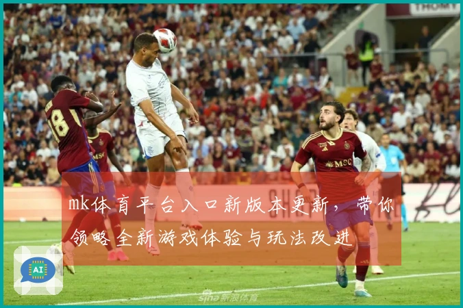 mk体育平台入口新版本更新，带你领略全新游戏体验与玩法改进
