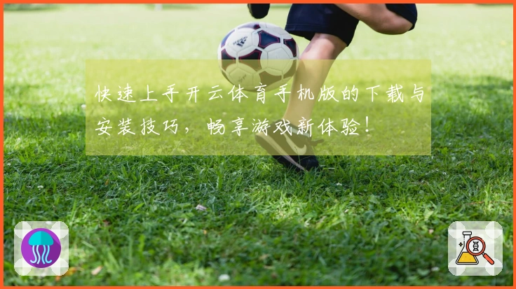 快速上手开云体育手机版的下载与安装技巧，畅享游戏新体验！