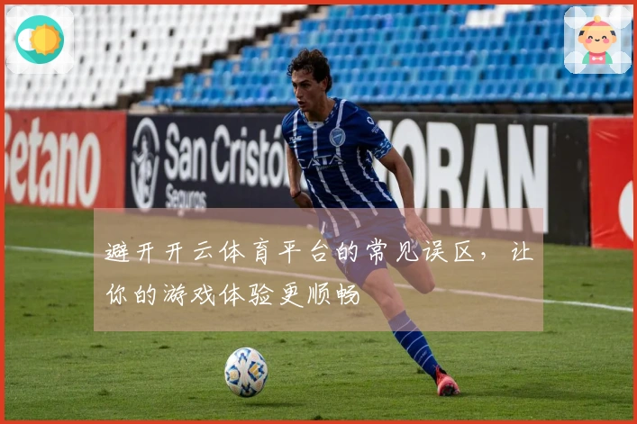 避开开云体育平台的常见误区，让你的游戏体验更顺畅