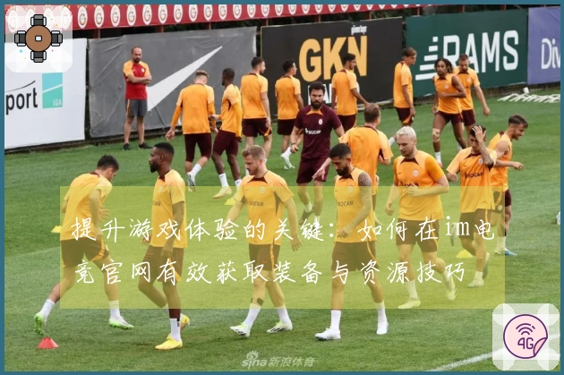 提升游戏体验的关键：如何在im电竞官网有效获取装备与资源技巧