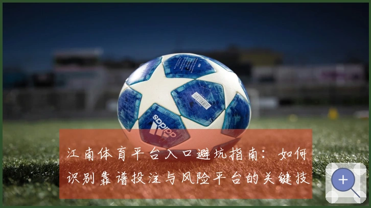 江南体育平台入口避坑指南：如何识别靠谱投注与风险平台的关键技巧