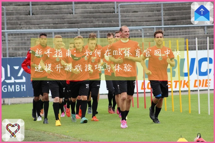 新手指南：如何在mk体育官网中快速提升游戏技巧与体验