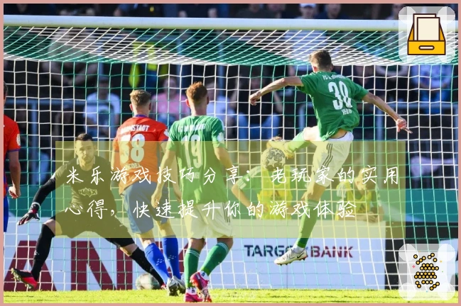 米乐游戏技巧分享：老玩家的实用心得，快速提升你的游戏体验