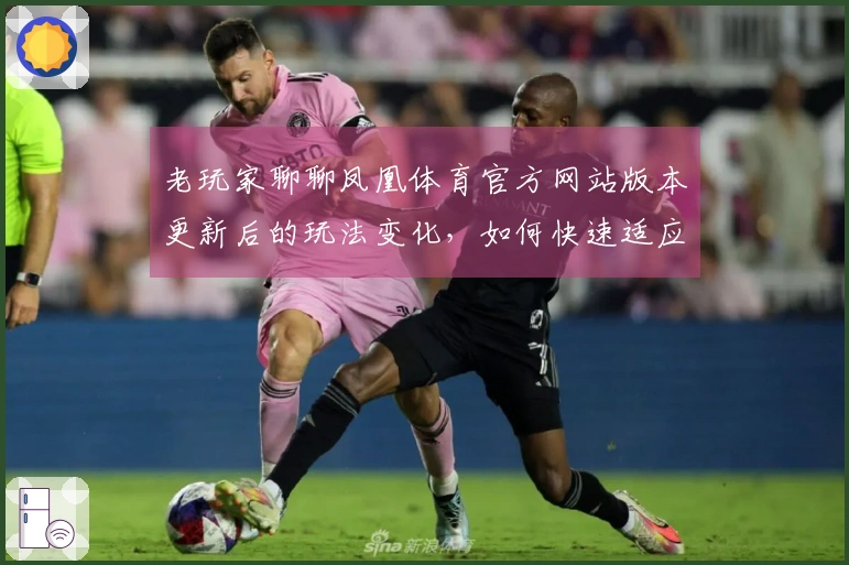 老玩家聊聊凤凰体育官方网站版本更新后的玩法变化，如何快速适应新环境？
