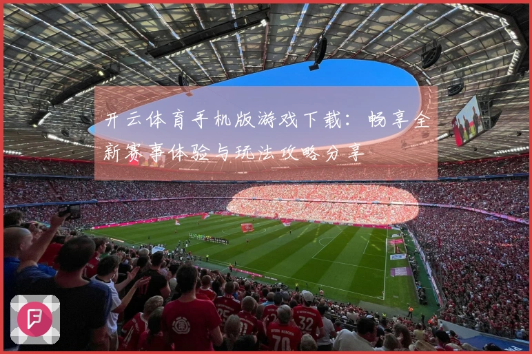 开云体育手机版游戏下载：畅享全新赛事体验与玩法攻略分享