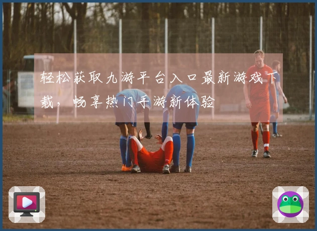 轻松获取九游平台入口最新游戏下载，畅享热门手游新体验