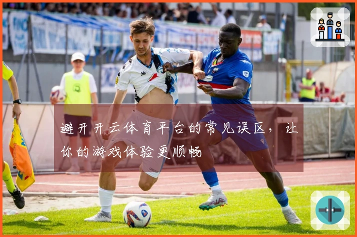 避开开云体育平台的常见误区，让你的游戏体验更顺畅